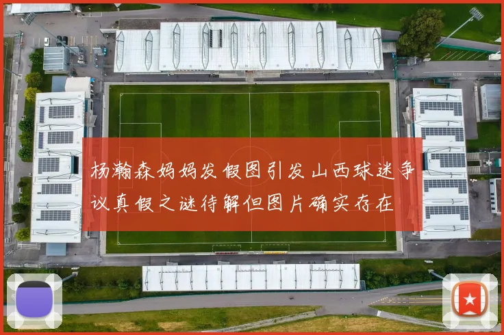 杨瀚森妈妈发假图引发山西球迷争议真假之谜待解但图片确实存在