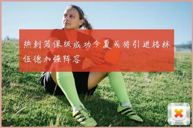 热刺若保级成功今夏或将引进格林伍德加强阵容