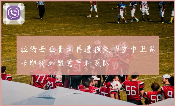 拉玛西亚青训再遭损失19岁中卫昆卡即将加盟意甲科莫队