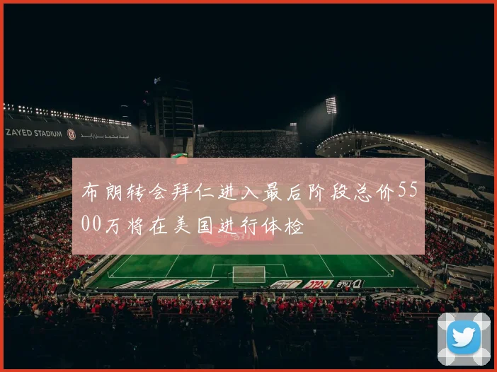 布朗转会拜仁进入最后阶段总价5500万将在美国进行体检