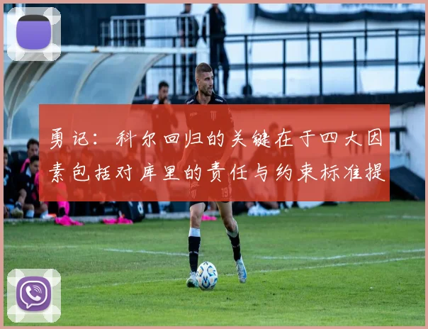 勇记：科尔回归的关键在于四大因素包括对库里的责任与约束标准提升