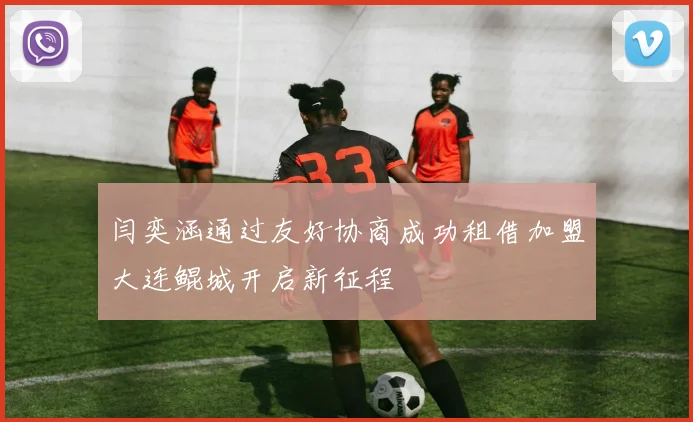闫奕涵通过友好协商成功租借加盟大连鲲城开启新征程