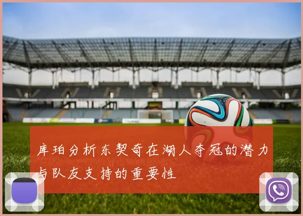 库珀分析东契奇在湖人夺冠的潜力与队友支持的重要性