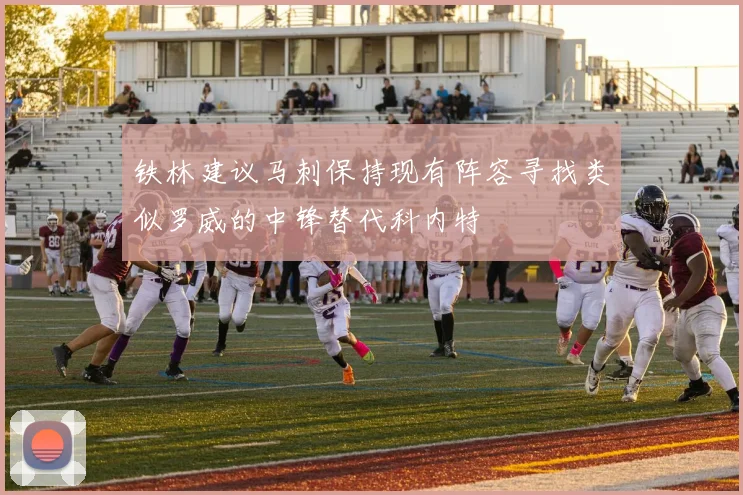铁林建议马刺保持现有阵容寻找类似罗威的中锋替代科内特