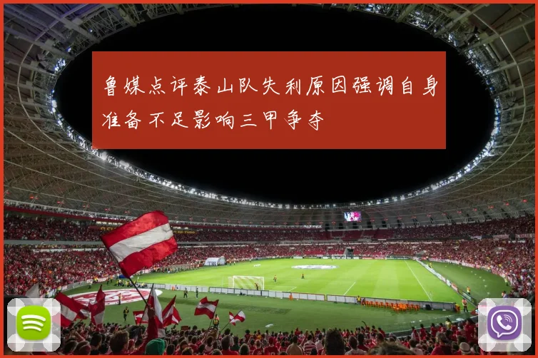 鲁媒点评泰山队失利原因强调自身准备不足影响三甲争夺