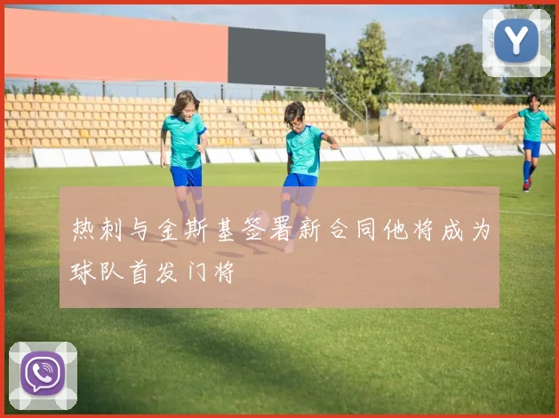 热刺与金斯基签署新合同他将成为球队首发门将