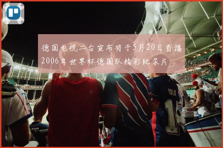 德国电视二台宣布将于5月20日首播2006年世界杯德国队精彩纪录片
