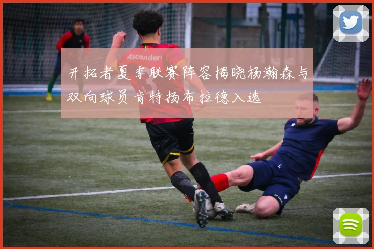 开拓者夏季联赛阵容揭晓杨瀚森与双向球员肯特扬布拉德入选